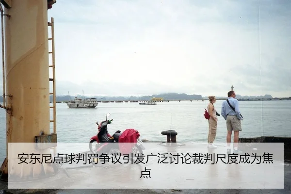 安东尼点球判罚争议引发广泛讨论裁判尺度成为焦点