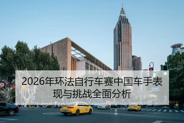2026年环法自行车赛中国车手表现与挑战全面分析