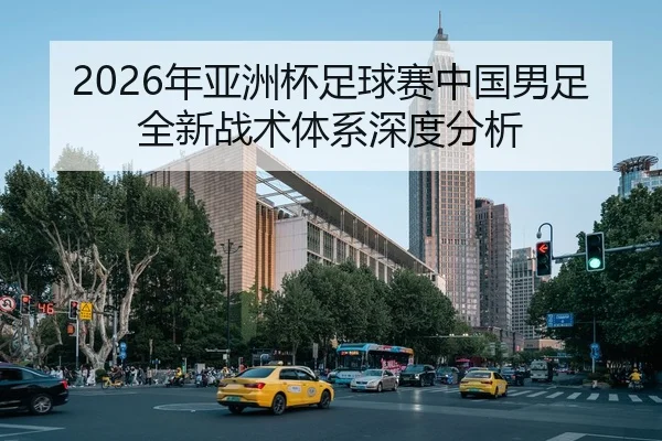 2026年亚洲杯足球赛中国男足全新战术体系深度分析