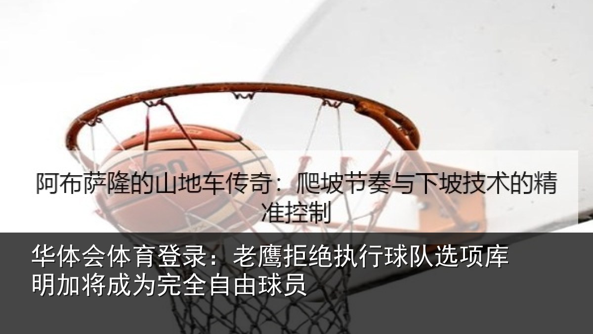 华体会体育登录:老鹰拒绝执行球队相关情况完全自由球员