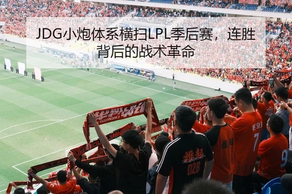 JDG小炮体系横扫LPL季后赛，连胜背后的战术革命