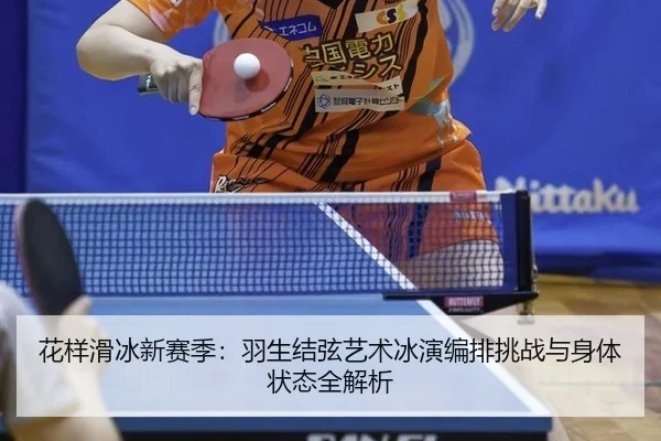 花样滑冰新赛季：羽生结弦艺术冰演编排挑战与身体状态全解析