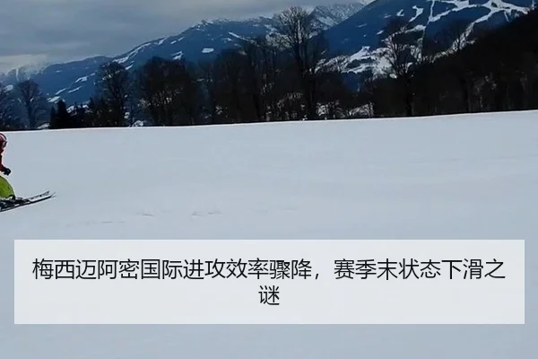 梅西迈阿密国际进攻效率骤降，赛季末状态下滑之谜