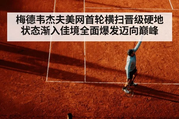 梅德韦杰夫美网首轮横扫晋级硬地状态渐入佳境全面爆发迈向巅峰