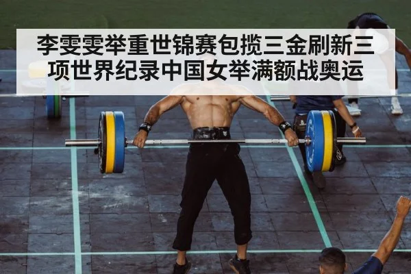 李雯雯举重世锦赛包揽三金刷新三项世界纪录中国女举满额战奥运