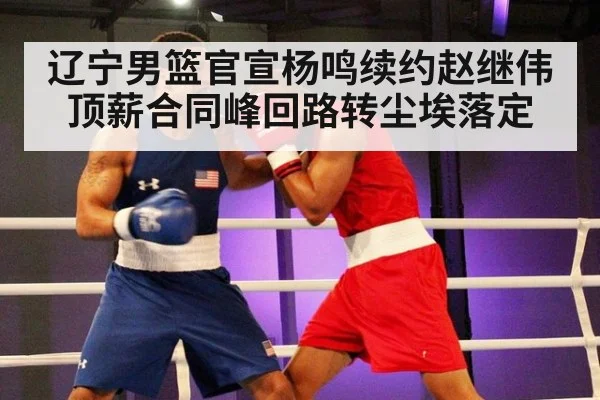 辽宁男篮官宣杨鸣续约赵继伟顶薪合同峰回路转尘埃落定