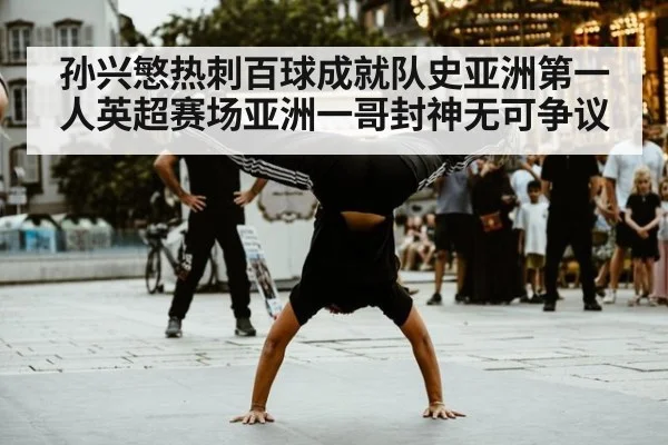 孙兴慜热刺百球成就队史亚洲第一人英超赛场亚洲一哥封神无可争议